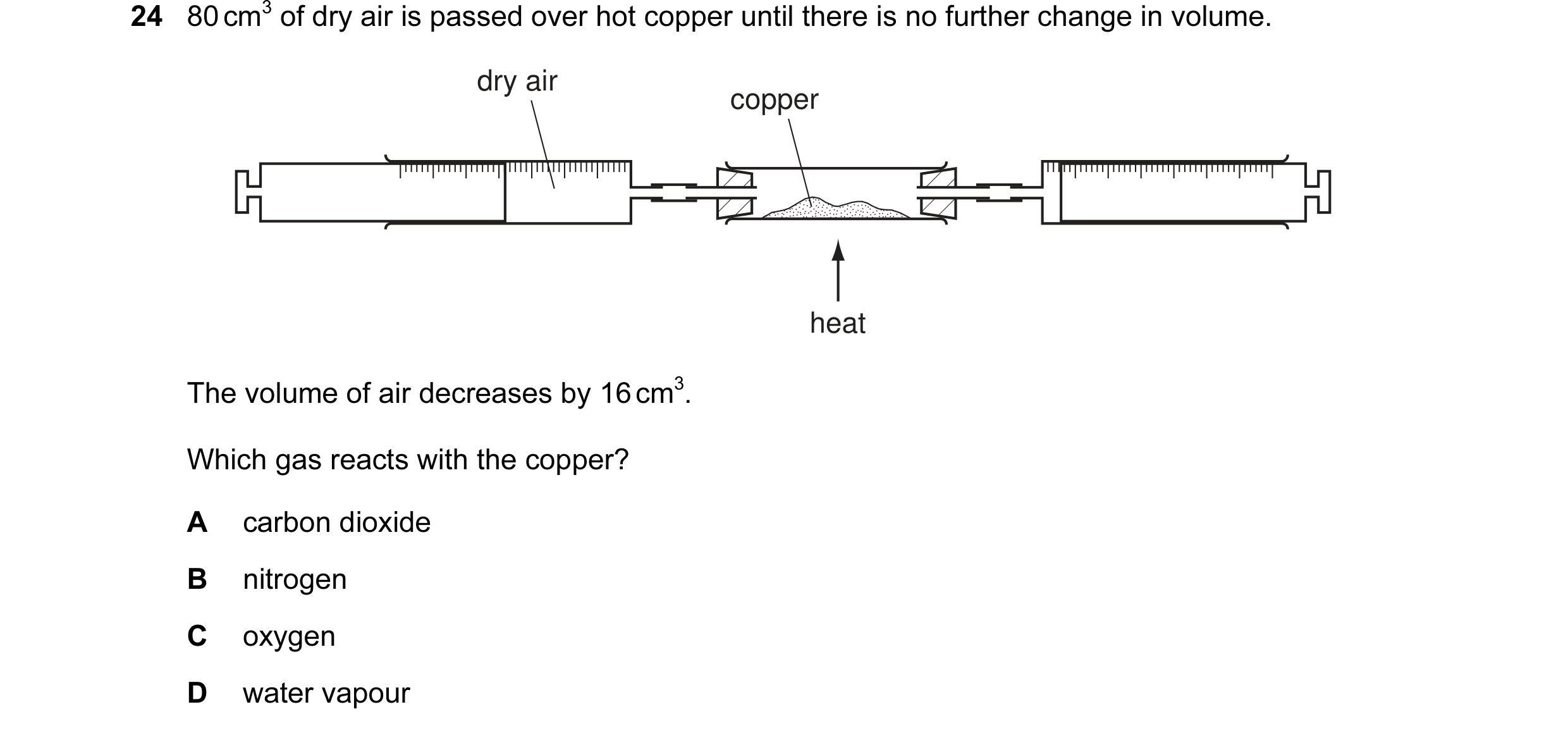 Question 21: 80 cm3 of dry air is passed over hot copper until there is no further change in volume. dry air copper heat The volume of air decreases by …