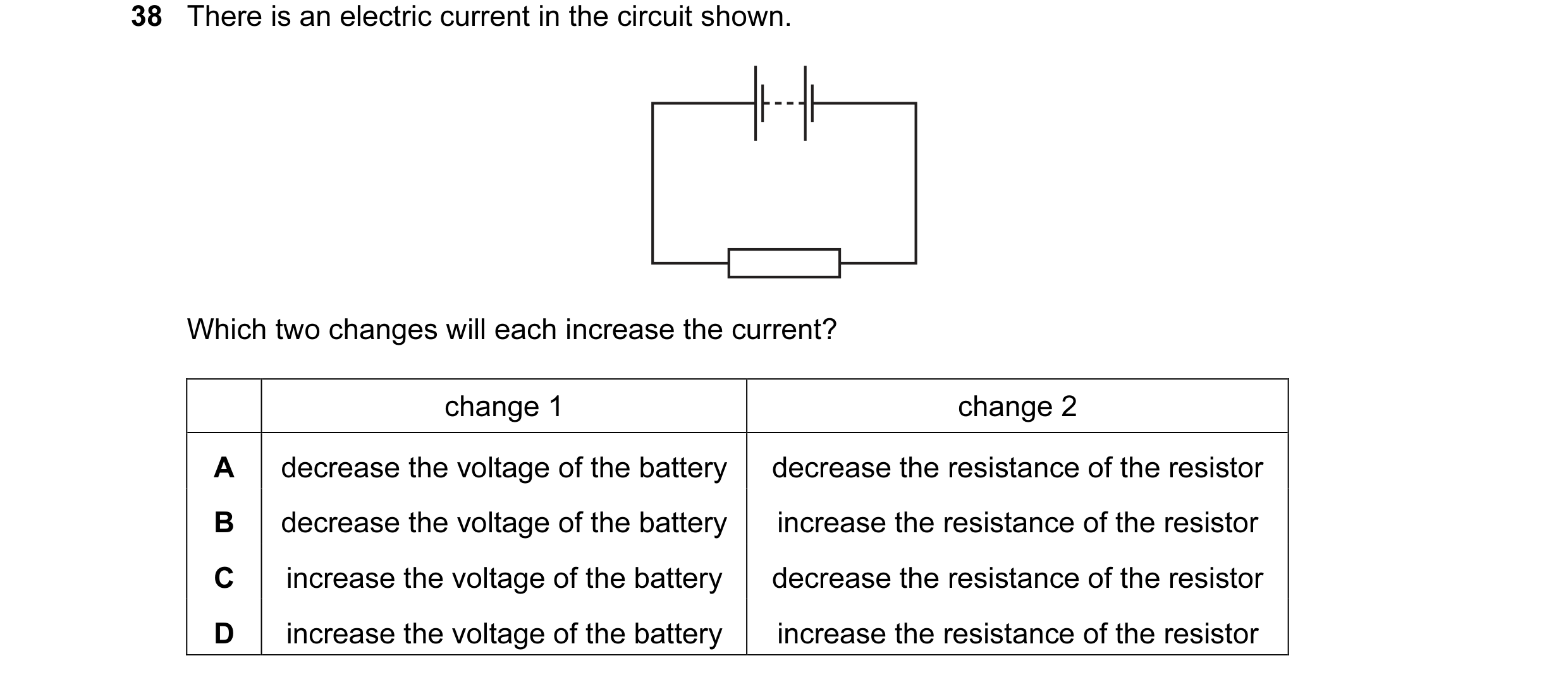 Question 34: There is an electric current in the circuit shown. Which two changes will each increase the current? change 1 change 2 A decrease the volta…