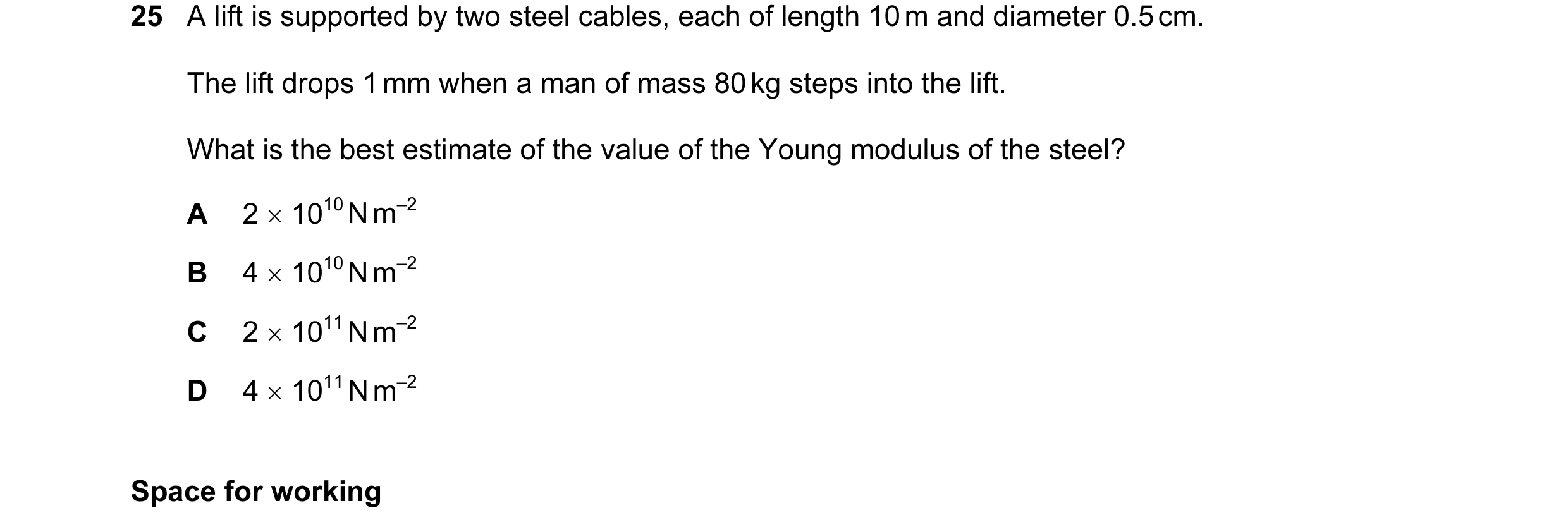 Question 31: A lift is supported by two steel cables, each of length 10 m and diameter 0.5 cm. The lift drops 1 mm when a man of mass 80 kg steps into t…