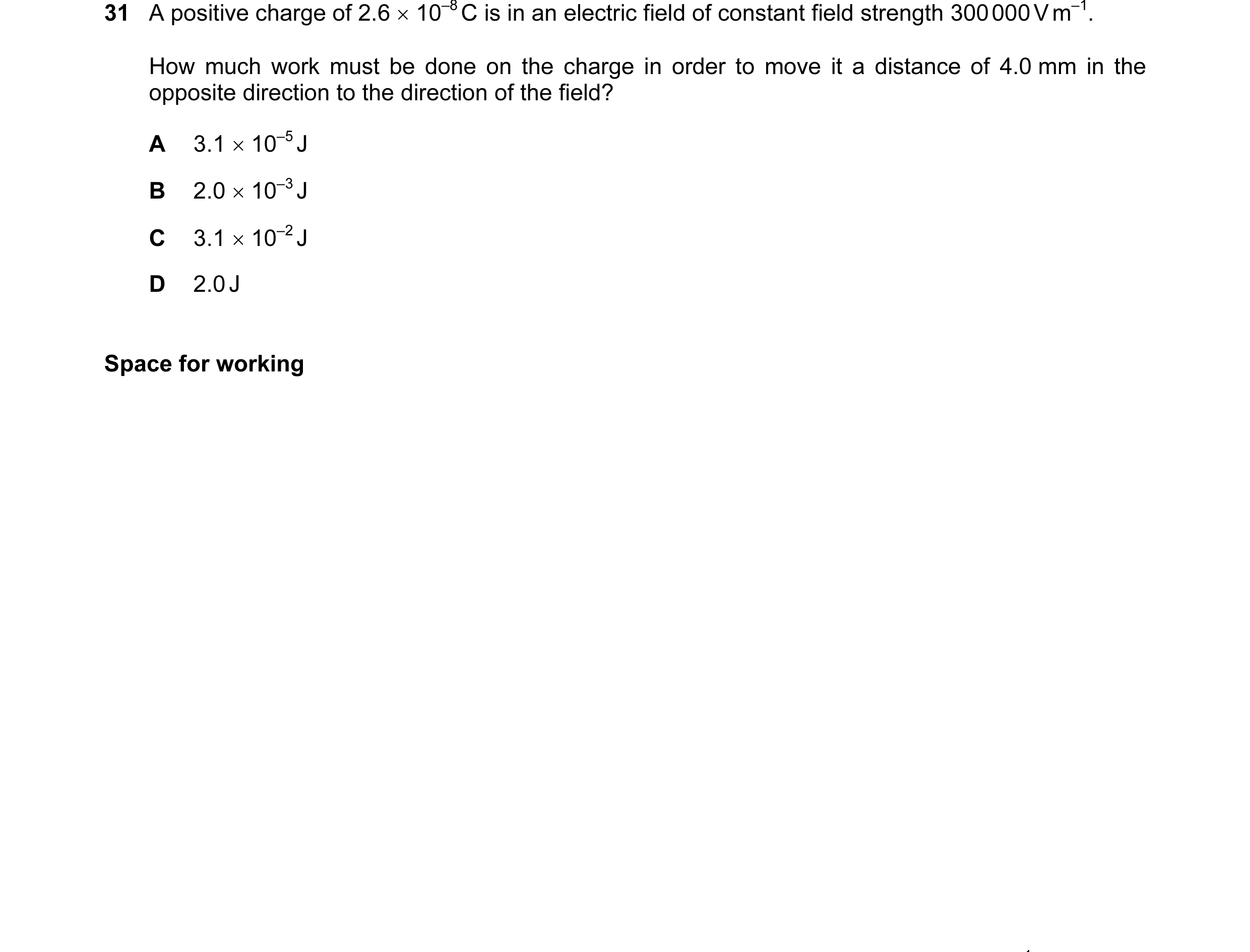 Question 45: A positive charge of 2.6 × 10–8 C is in an electric field of constant field strength 300 000 V m–1. How much work must be done on the charg…