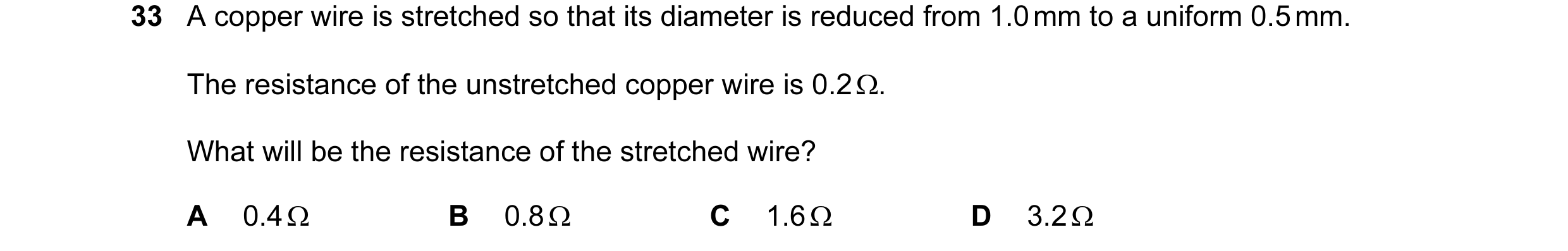 Question 42: A copper wire is stretched so that its diameter is reduced from 1.0 mm to a uniform 0.5 mm. The resistance of the unstretched copper wire i…