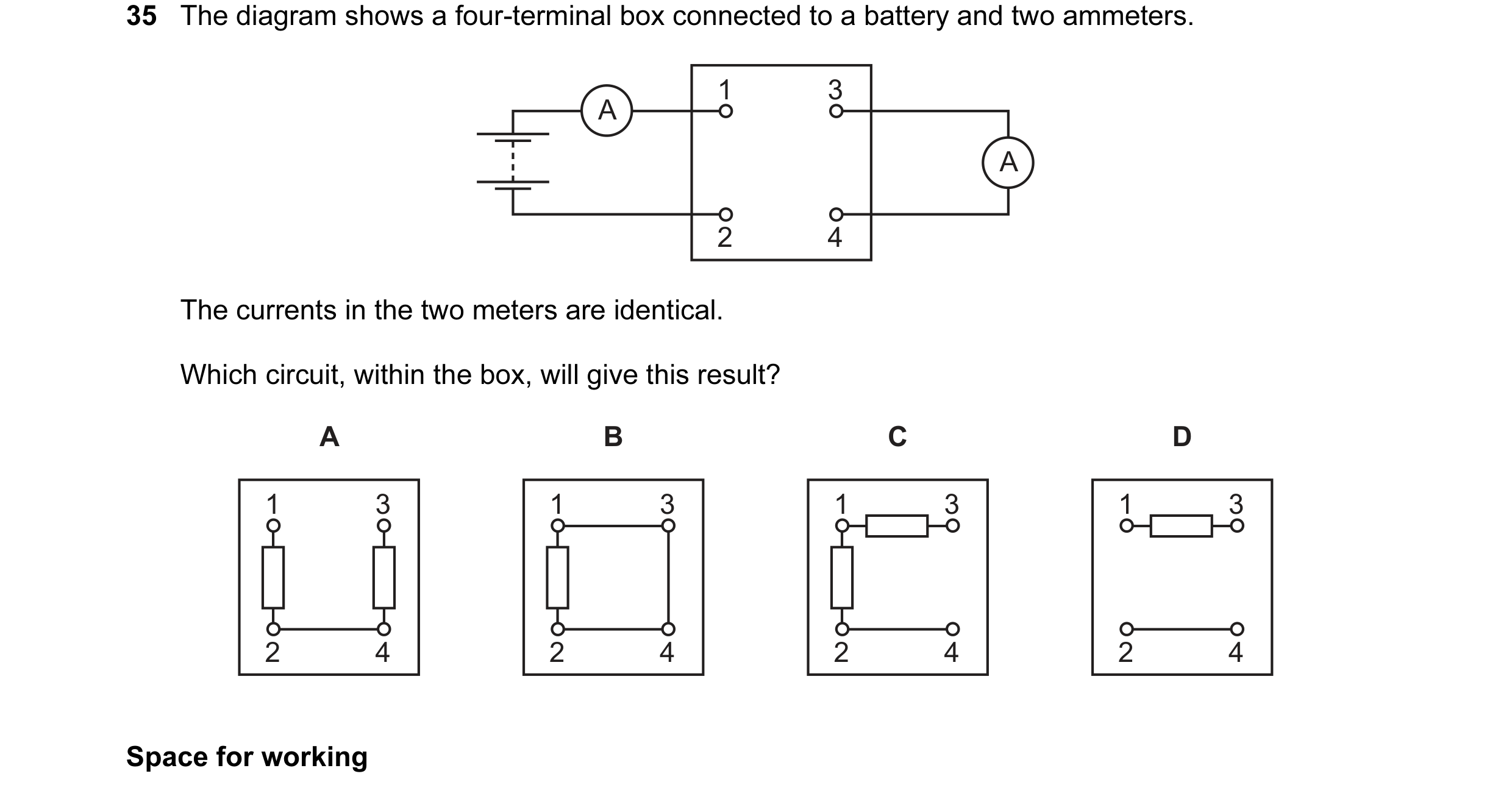 Question 48: The diagram shows a four-terminal box connected to a battery and two ammeters. 1 3 A A 2 4 The currents in the two meters are identical. Wh…