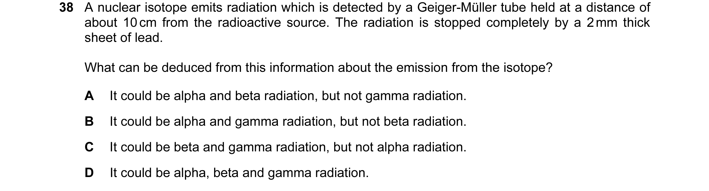 Question 40: A nuclear isotope emits radiation which is detected by a Geiger-Müller tube held at a distance of about 10 cm from the radioactive source. …