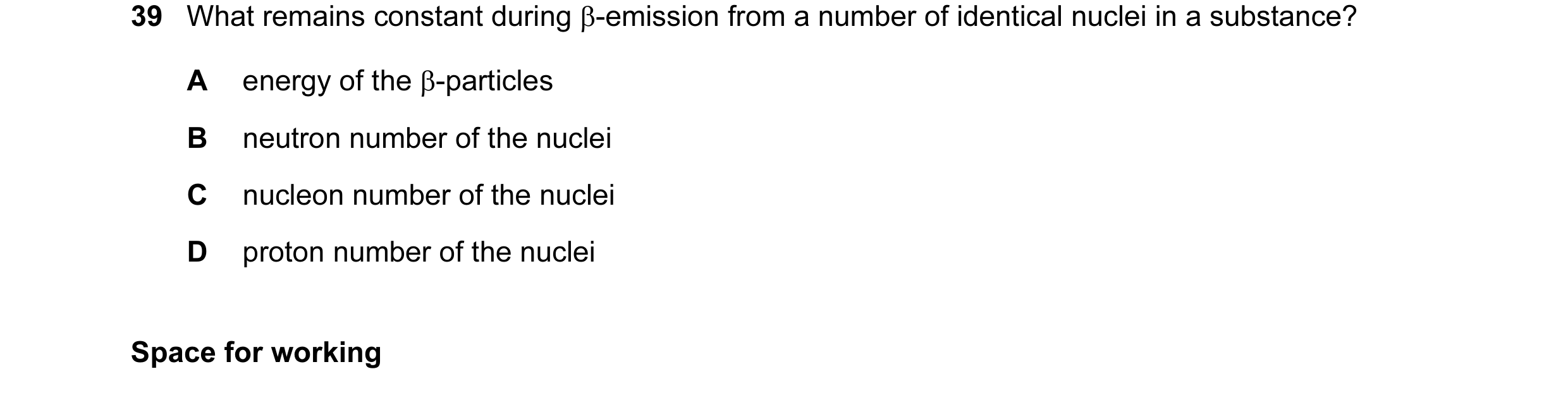 Question 20: What remains constant during β-emission from a number of identical nuclei in a substance? A energy of the β-particles B neutron number of t…