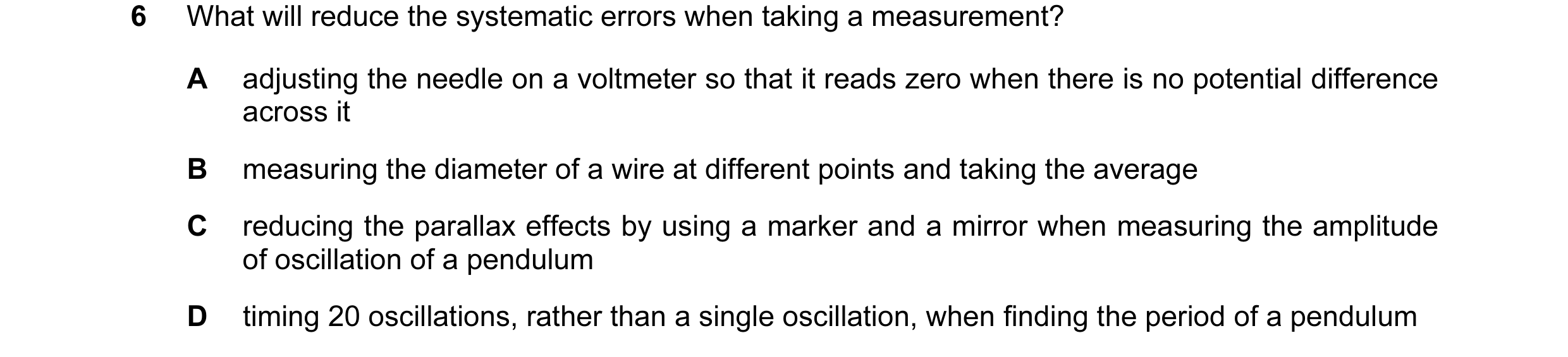 Question 37: What will reduce the systematic errors when taking a measurement? A adjusting the needle on a voltmeter so that it reads zero when there is…