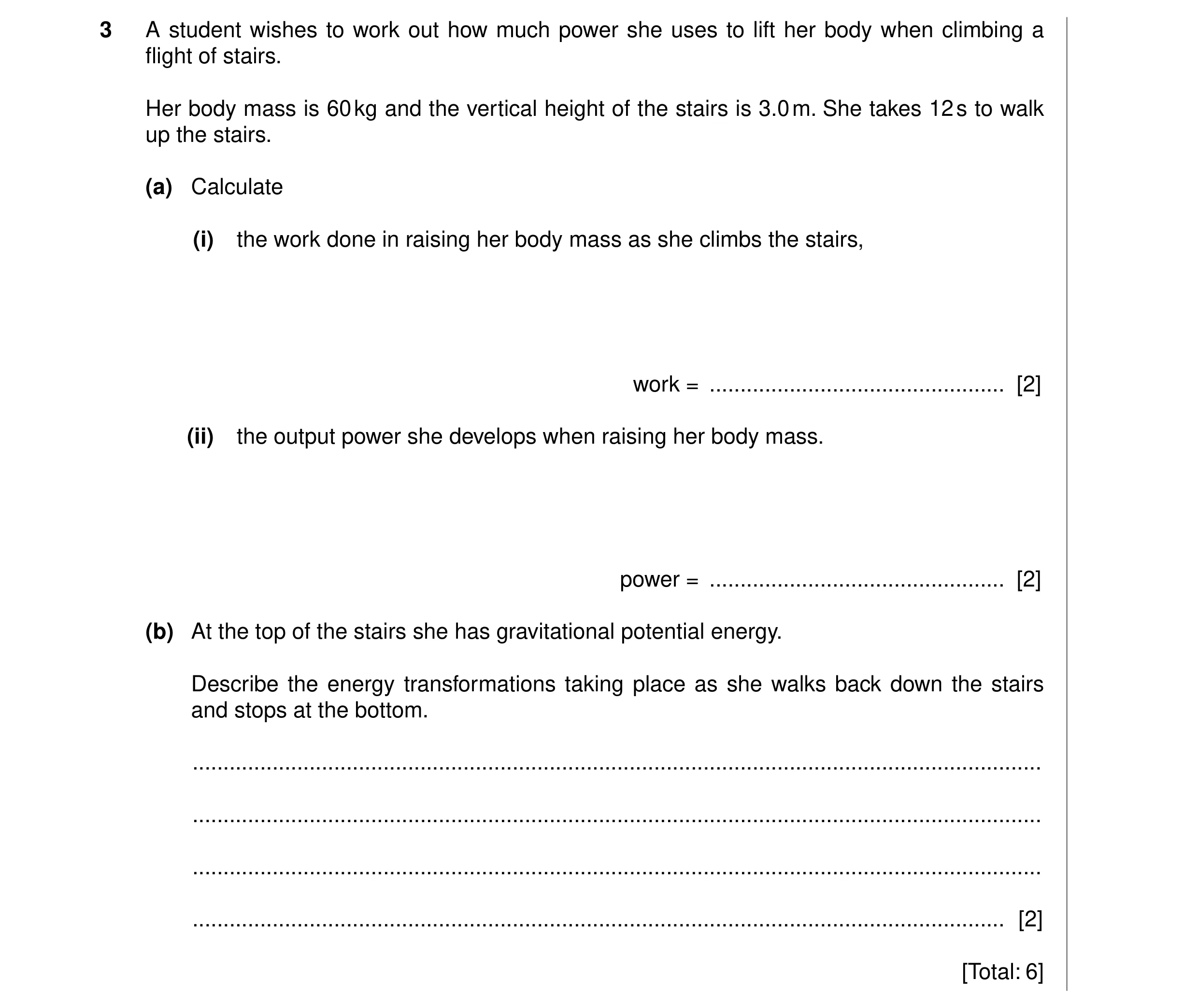 Question 3: A student wishes to work out how much power she uses to lift her body when climbing a flight of stairs. Her body mass is 60 kg and the vert…