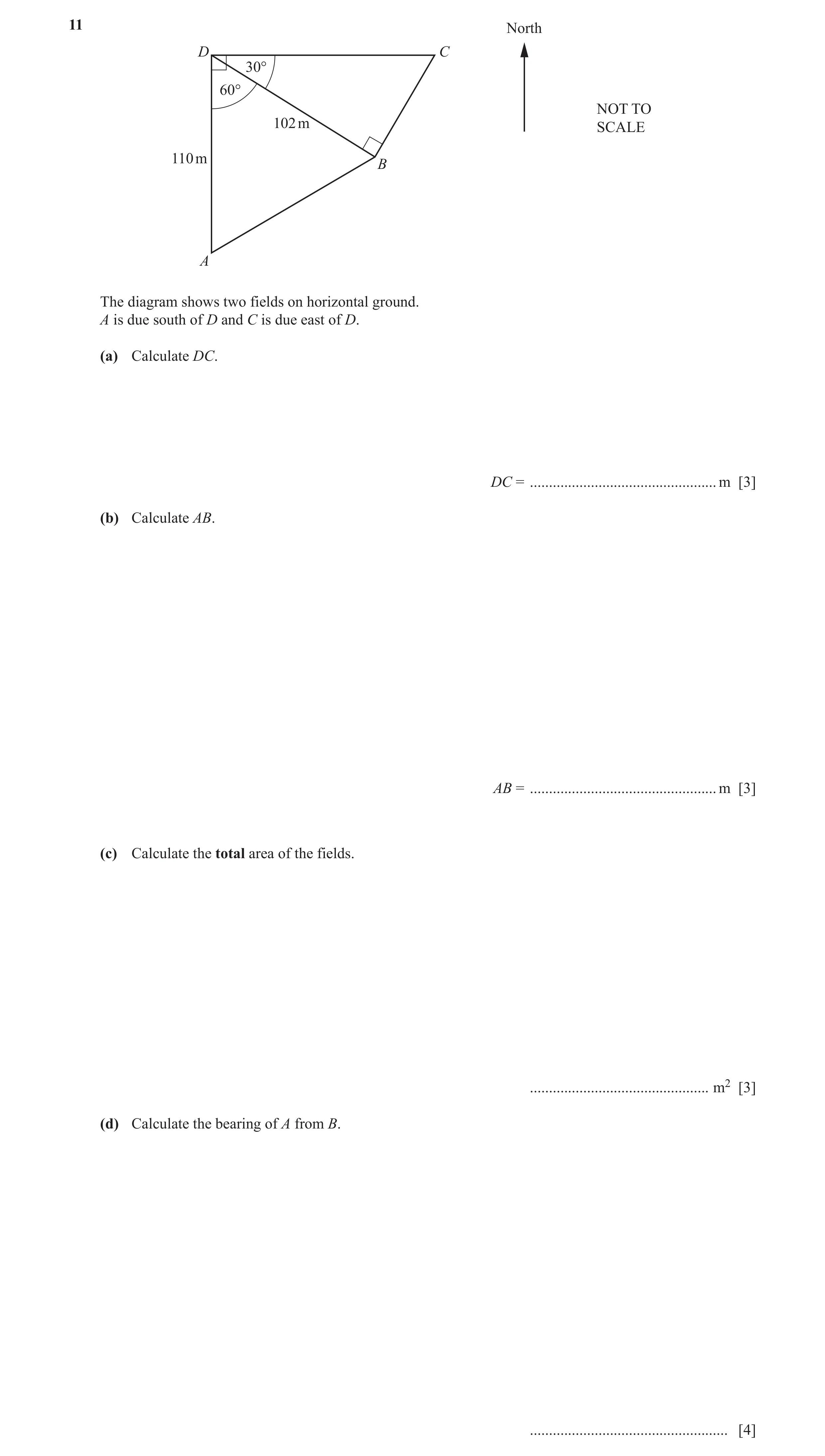 Question 4: North D C 30° 60° NOT TO 102 m SCALE 110 m B A The diagram shows two fields on horizontal ground. A is due south of D and C is due east of …