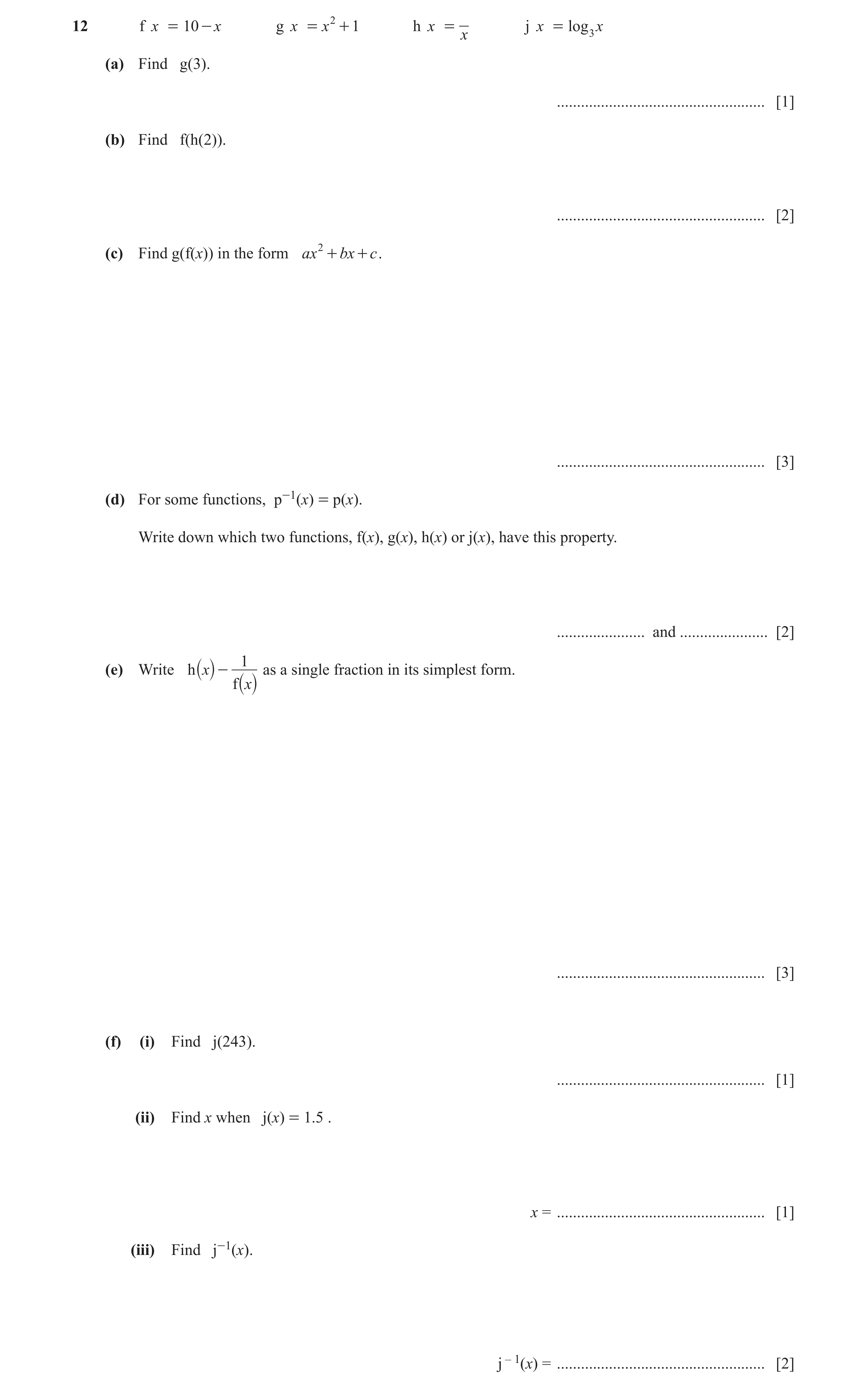 Question 12: f x = 10 - x g x = x 2 + 1 h x = j x = log 3 x x (a) Find g(3). .................................................... [1] (b) Find f(h(2)). …