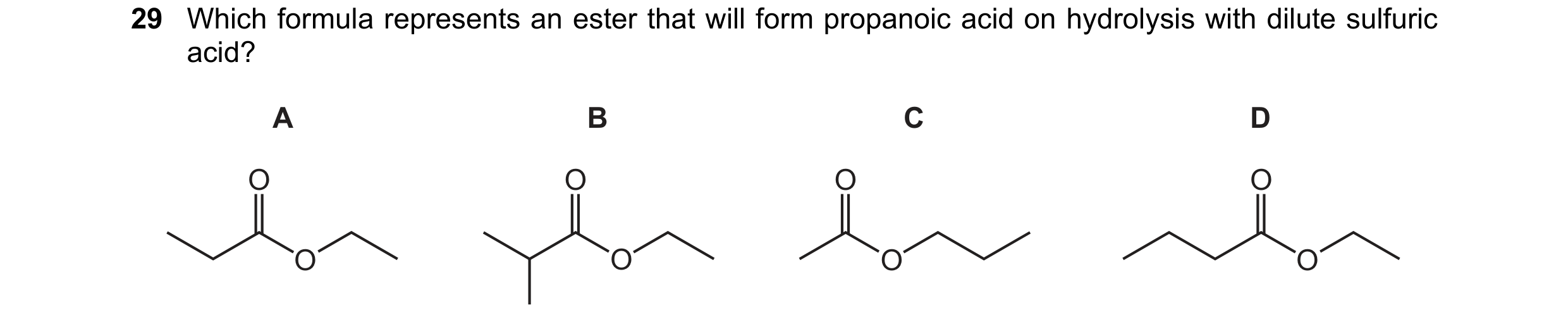 Question 79: Which formula represents an ester that will form propanoic acid on hydrolysis with dilute sulfuric acid? A B C D O O O O O O O O