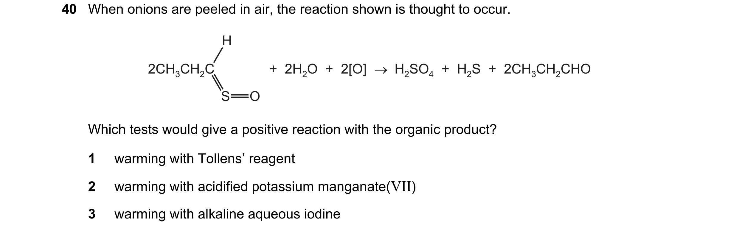 Question 137: When onions are peeled in air, the reaction shown is thought to occur. H 2CH3CH2C +  2H2O  +  2[O]  →  H2SO4  +  H2S  +  2CH3CH2CHO S O Whi…