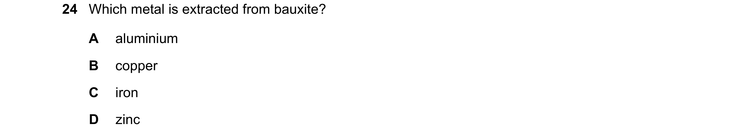 Question 40: Which metal is extracted from bauxite? A aluminium B copper C iron D zinc
