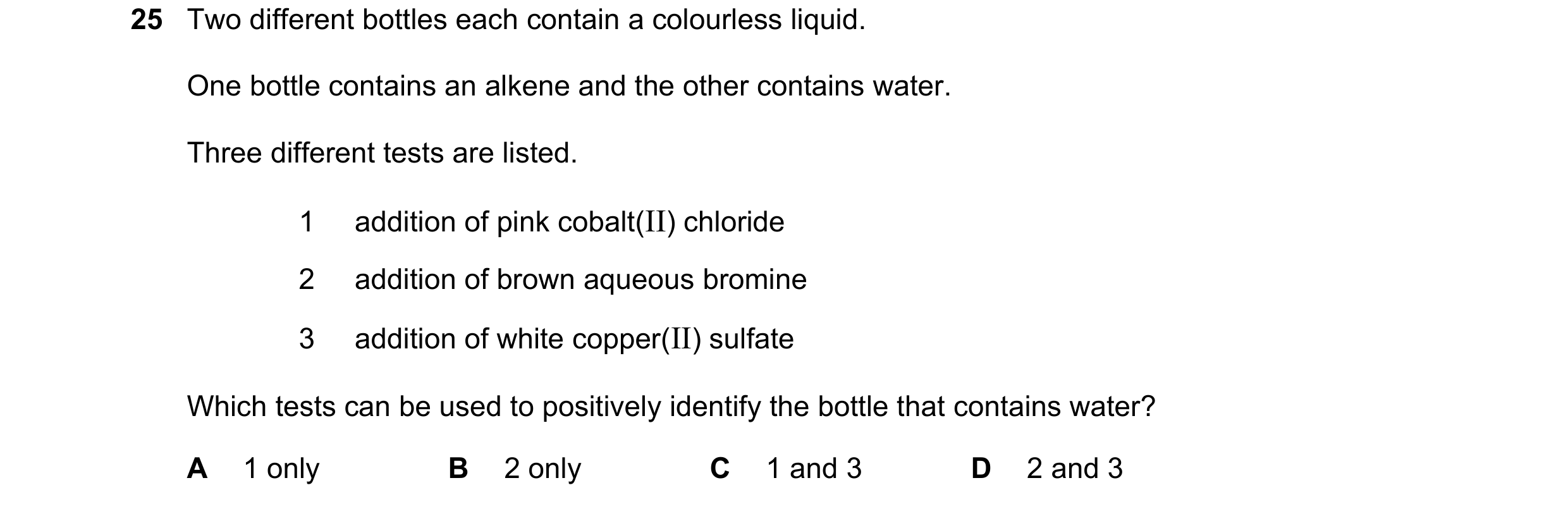 Question 30: Two different bottles each contain a colourless liquid. One bottle contains an alkene and the other contains water. Three different tests a…