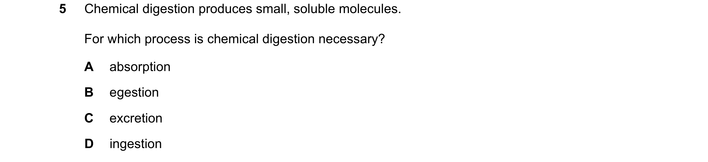 Question 22: Chemical digestion produces small, soluble molecules. For which process is chemical digestion necessary? A absorption B egestion C excretio…