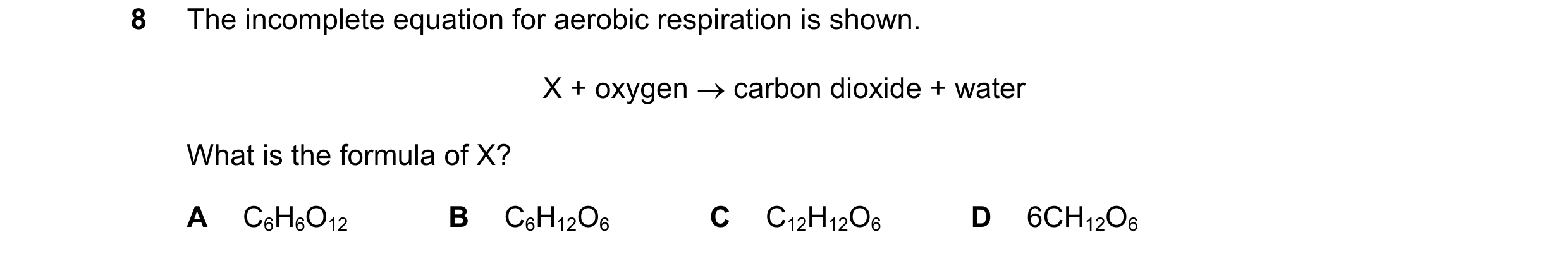 Question 44: The incomplete equation for aerobic respiration is shown. X + oxygen carbon dioxide + water What is the formula of X? A C6H6O12 B C6H12O6…