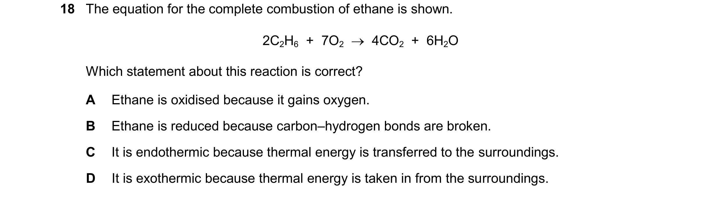 Question 60: The equation for the complete combustion of ethane is shown. 2C2H6  +  7O2    4CO2  +  6H2O Which statement about this reaction is correct…