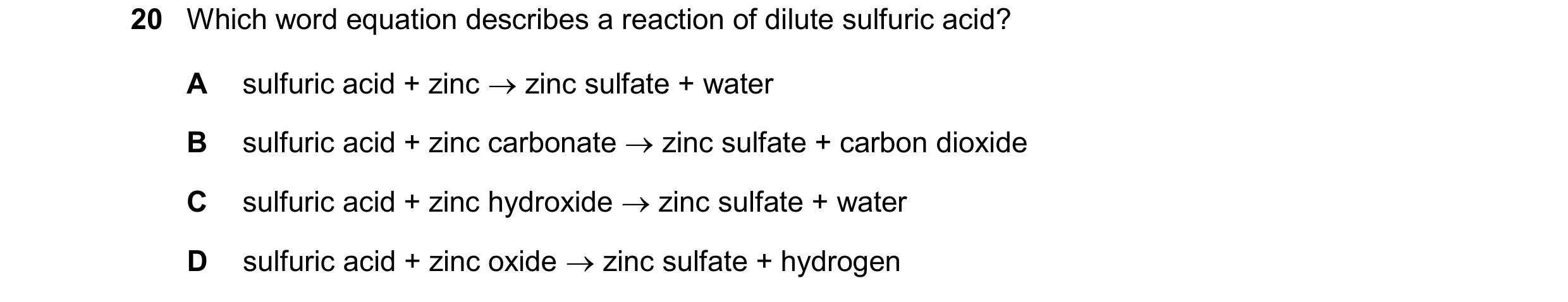 Question 47: Which word equation describes a reaction of dilute sulfuric acid? A sulfuric acid + zinc  zinc sulfate + water B sulfuric acid + zinc carb…