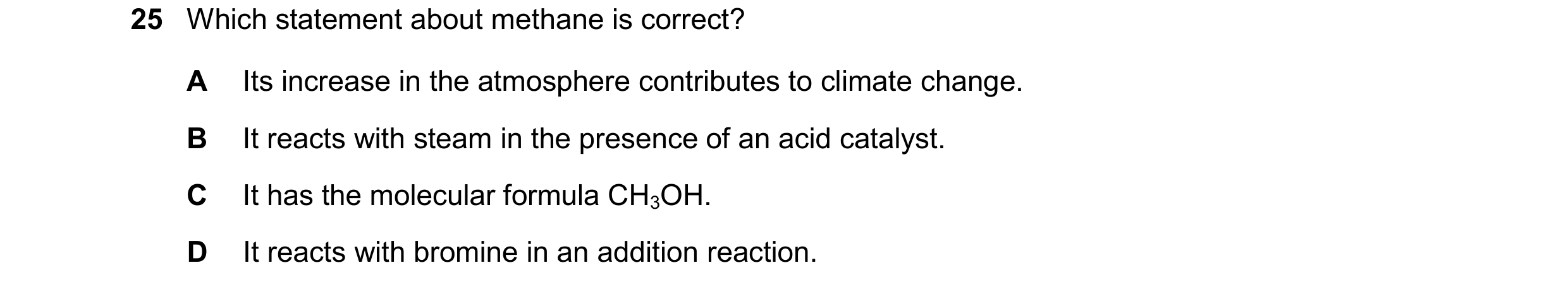 Question 22: Which statement about methane is correct? A Its increase in the atmosphere contributes to climate change. B It reacts with steam in the pre…