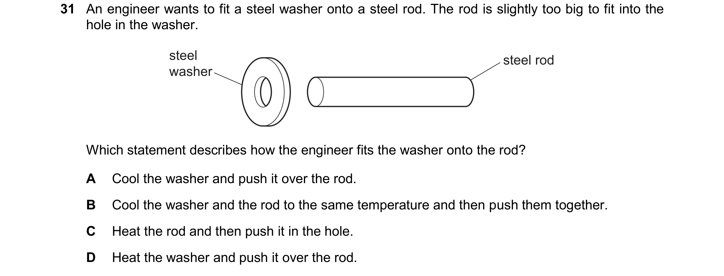 Question 15: An engineer wants to fit a steel washer onto a steel rod. The rod is slightly too big to fit into the hole in the washer. steel steel rod w…