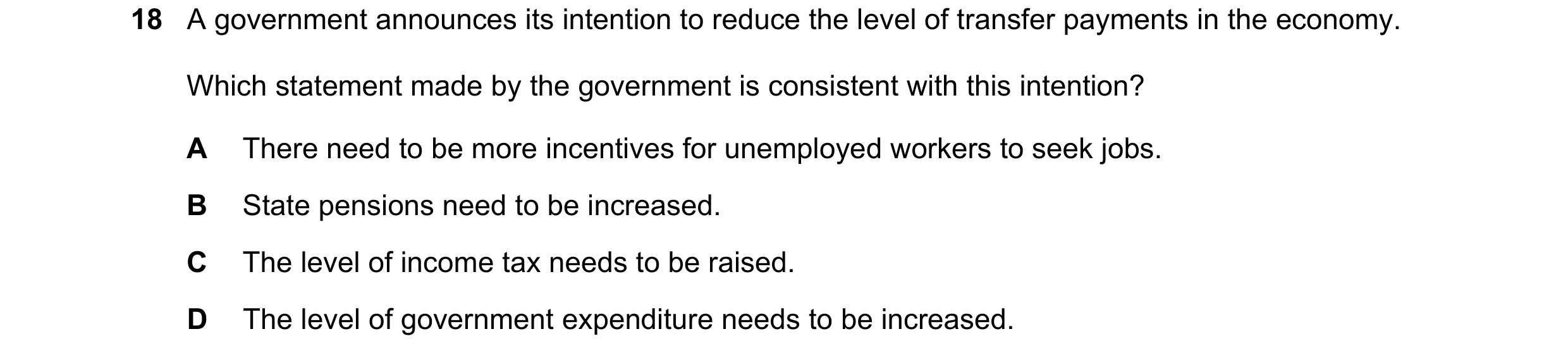 Question 101: A government announces its intention to reduce the level of transfer payments in the economy. Which statement made by the government is con…