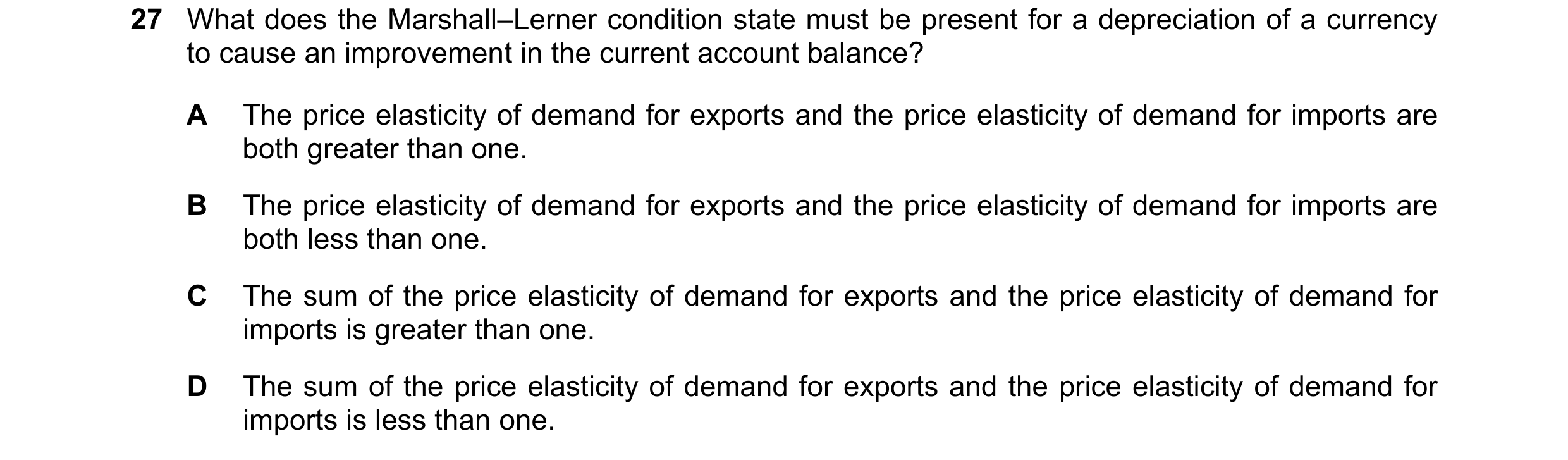 Question 241: What does the Marshall–Lerner condition state must be present for a depreciation of a currency to cause an improvement in the current accou…