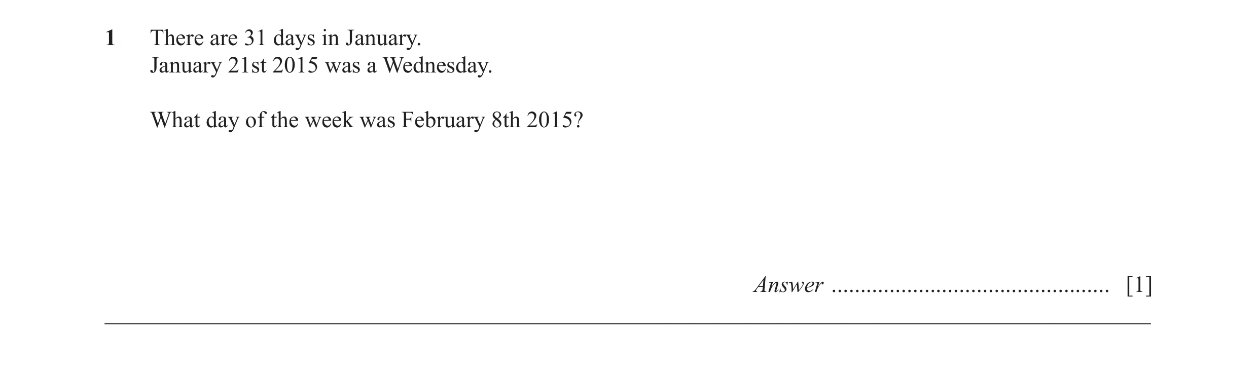 Question 29: There are 31 days in January. January 21st 2015 was a Wednesday. What day of the week was February 8th 2015? Answer .......................…