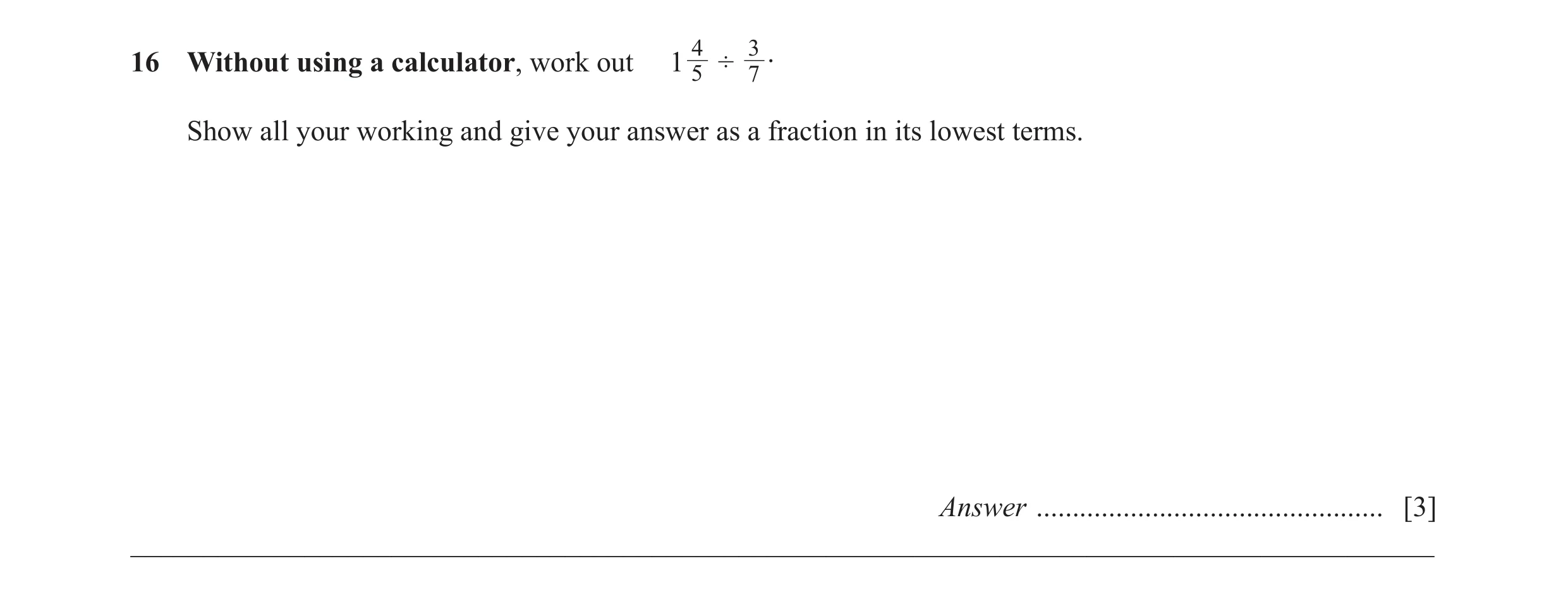 Question 51: 3 .16 Without using a calculator, work out 1 5 ÷ 7 Show all your working and give your answer as a fraction in its lowest terms. Answer ...…