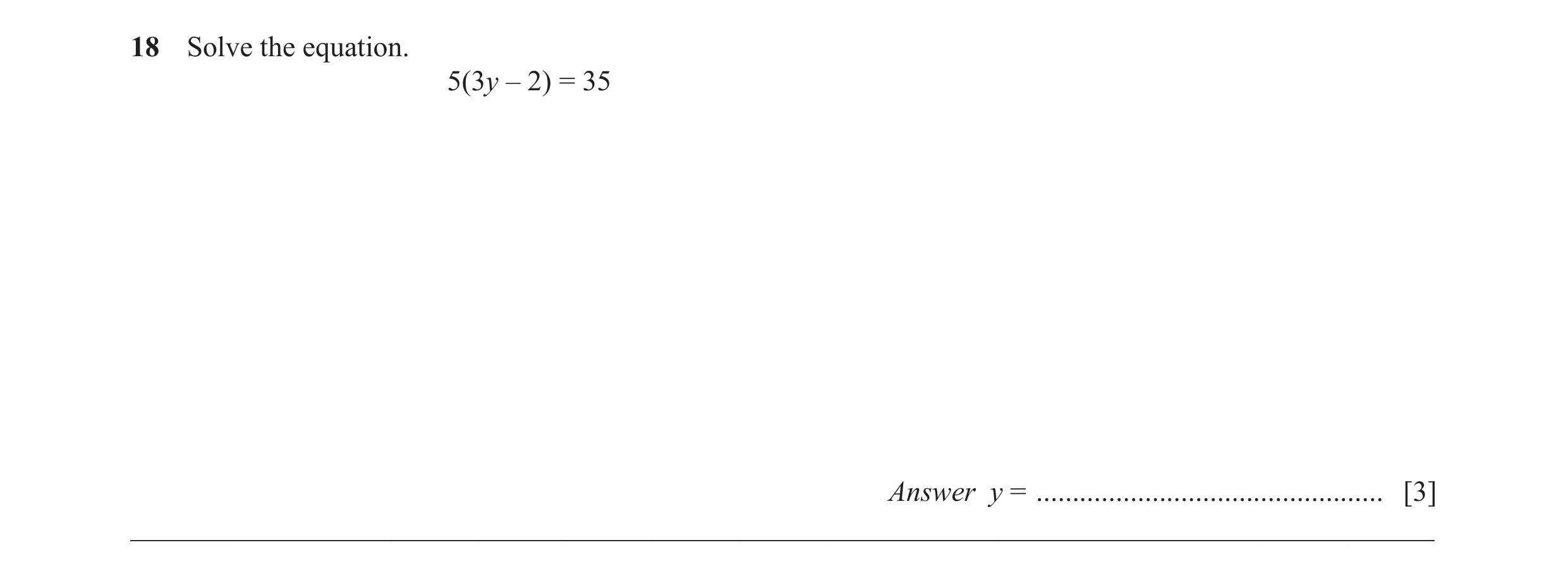 Question 50: Solve the equation. 5(3y – 2) = 35 Answer y = ................................................ [3] ________________________________________…
