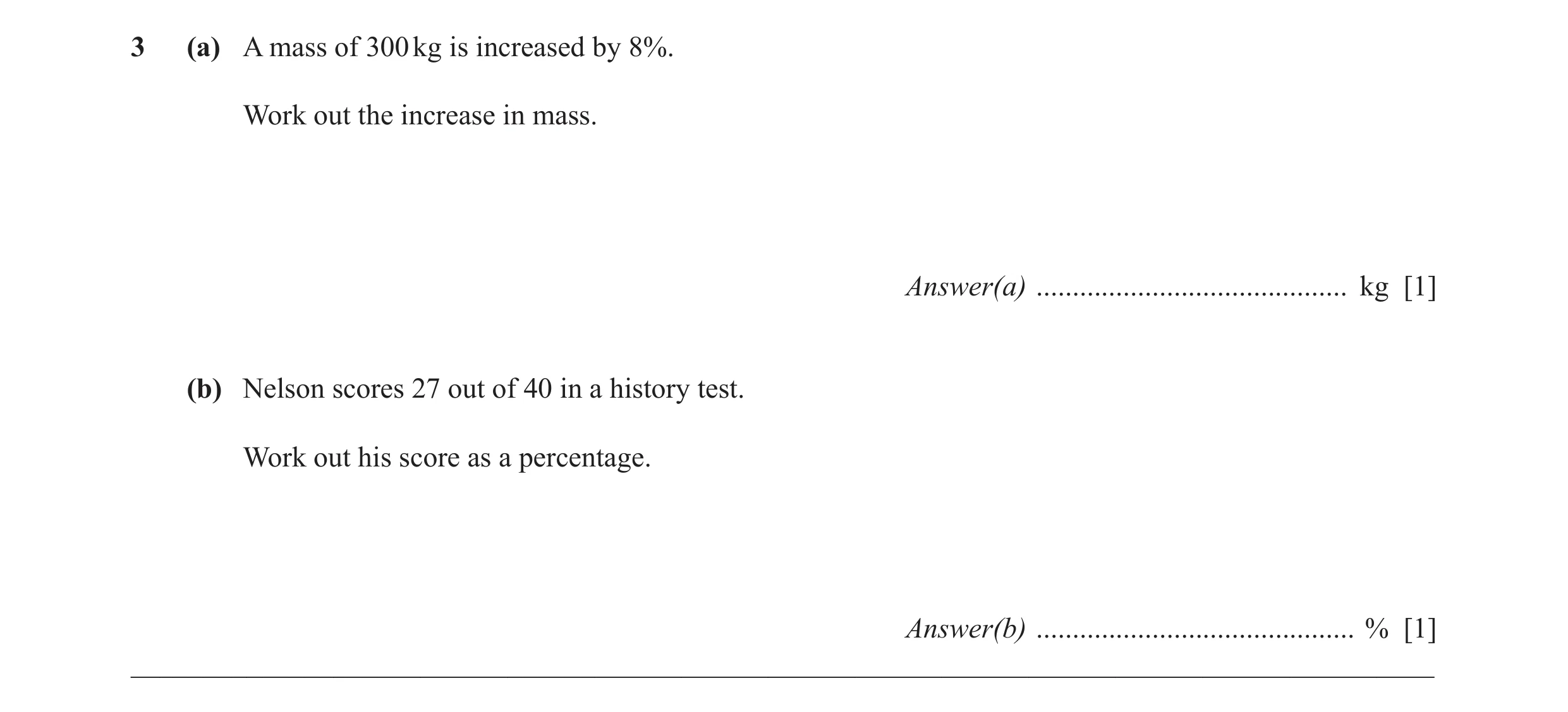 Question 41: (a) A mass of 300 kg is increased by 8%. Work out the increase in mass. Answer(a) ........................................... kg [1] (b) Ne…