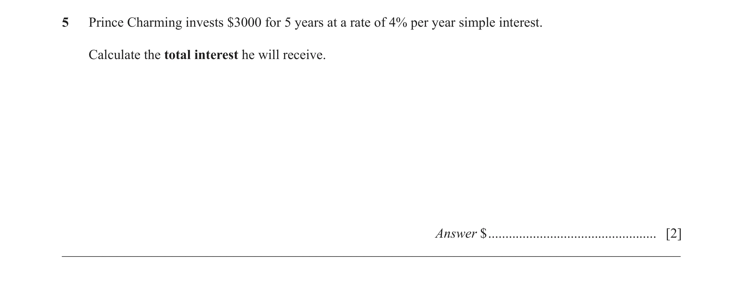 Question 42: Prince Charming invests $3000 for 5 years at a rate of 4% per year simple interest. Calculate the total interest he will receive. Answer $ …