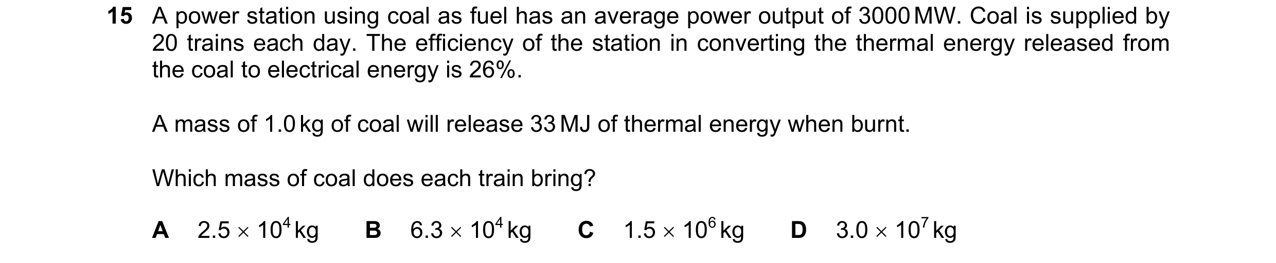 Question 177: A power station using coal as fuel has an average power output of 3000 MW. Coal is supplied by 20 trains each day. The efficiency of the st…