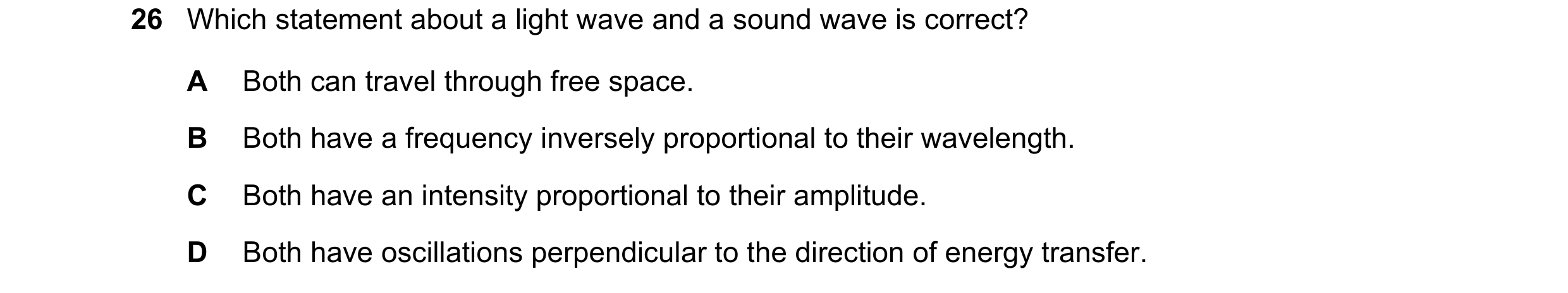 Question 18: Which statement about a light wave and a sound wave is correct? A Both can travel through free space. B Both have a frequency inversely pro…
