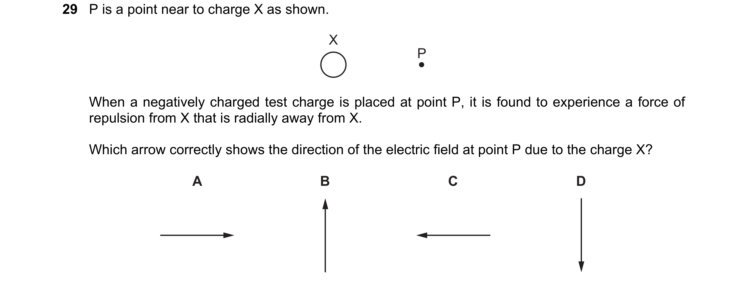 Question 39: P is a point near to charge X as shown. X P When a negatively charged test charge is placed at point P, it is found to experience a force o…
