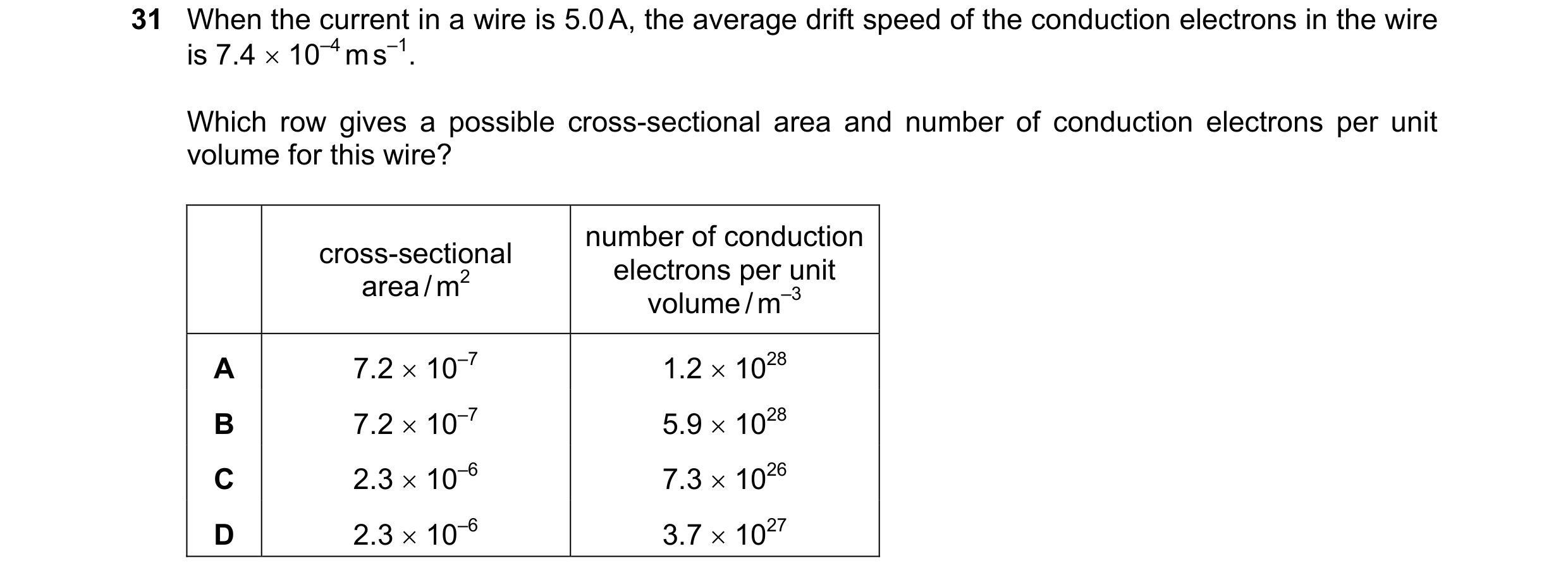 Question 58: When the current in a wire is 5.0 A, the average drift speed of the conduction electrons in the wire is 7.4 × 10–4 m s–1. Which row gives a…