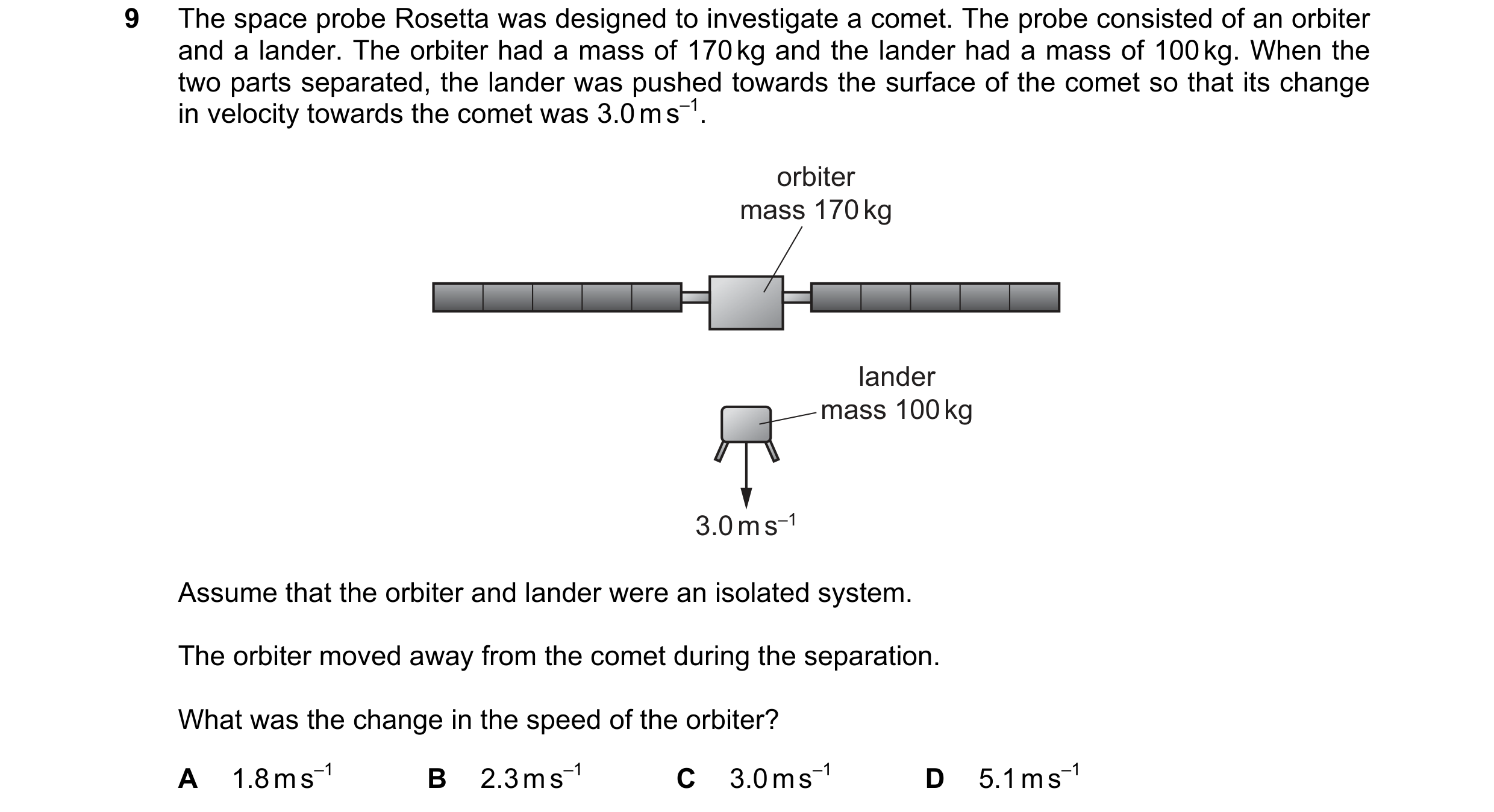 Question 131: The space probe Rosetta was designed to investigate a comet. The probe consisted of an orbiter and a lander. The orbiter had a mass of 170 …