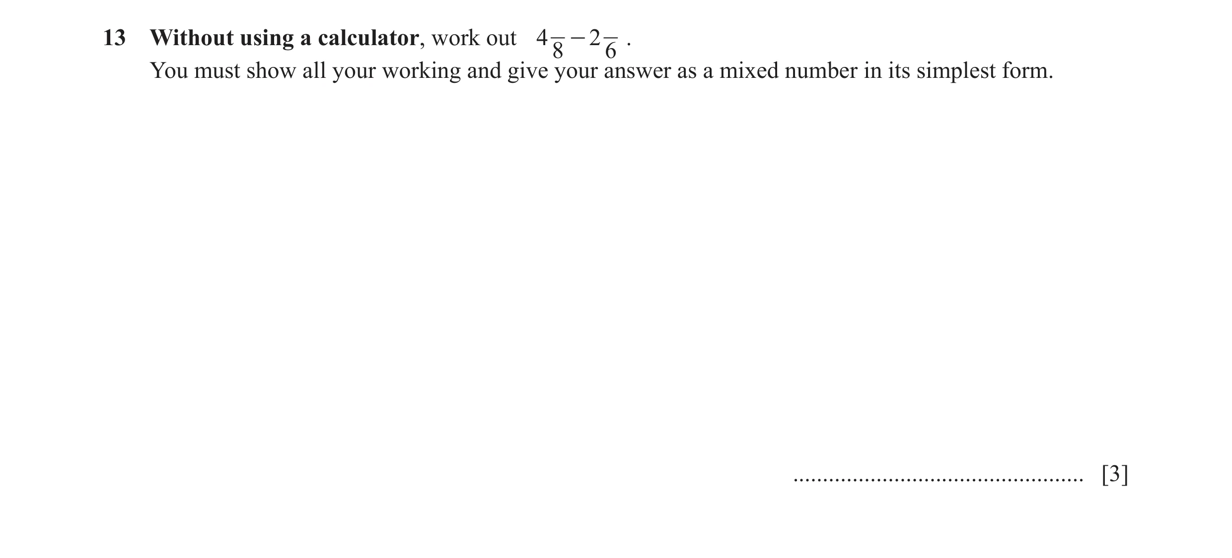 Question 8: Without using a calculator, work out 4 - 2 . 8 6 You must show all your working and give your answer as a mixed number in its simplest form…