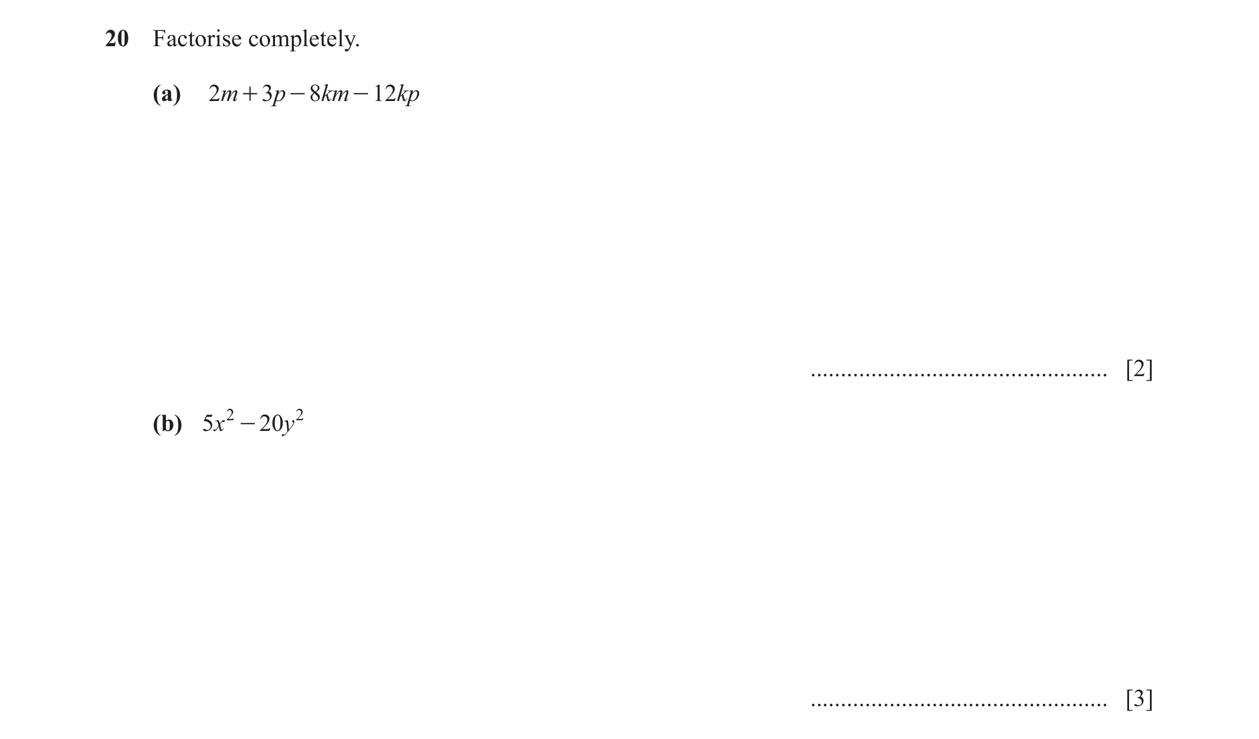 Question 12: Factorise completely. (a) 2m + 3p - 8km - 12kp ................................................. [2] (b) 5x 2 - 20y 2 .....................…