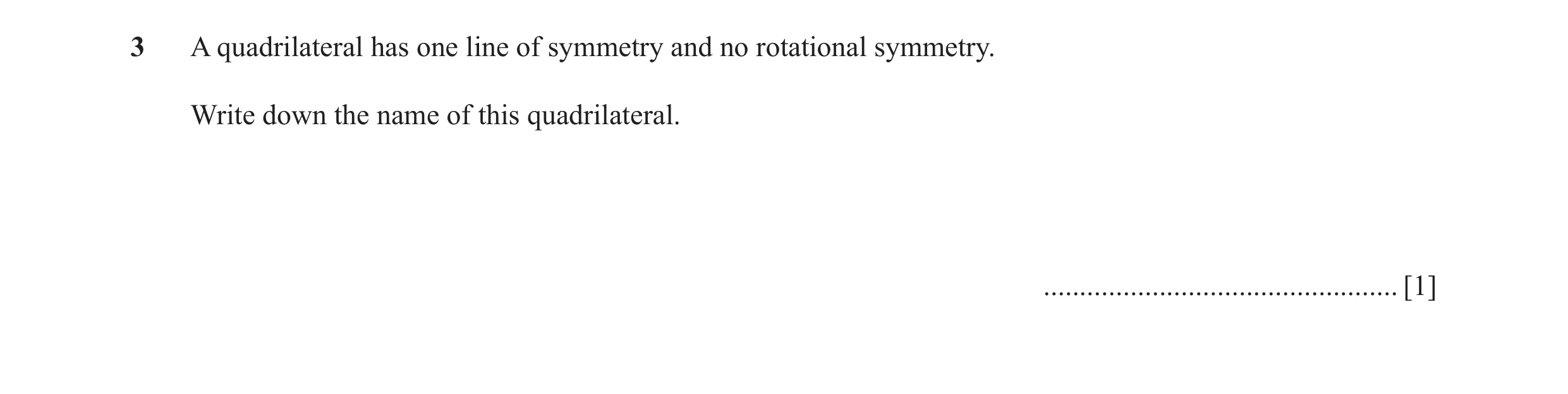Question 32: A quadrilateral has one line of symmetry and no rotational symmetry. Write down the name of this quadrilateral. ...........................…