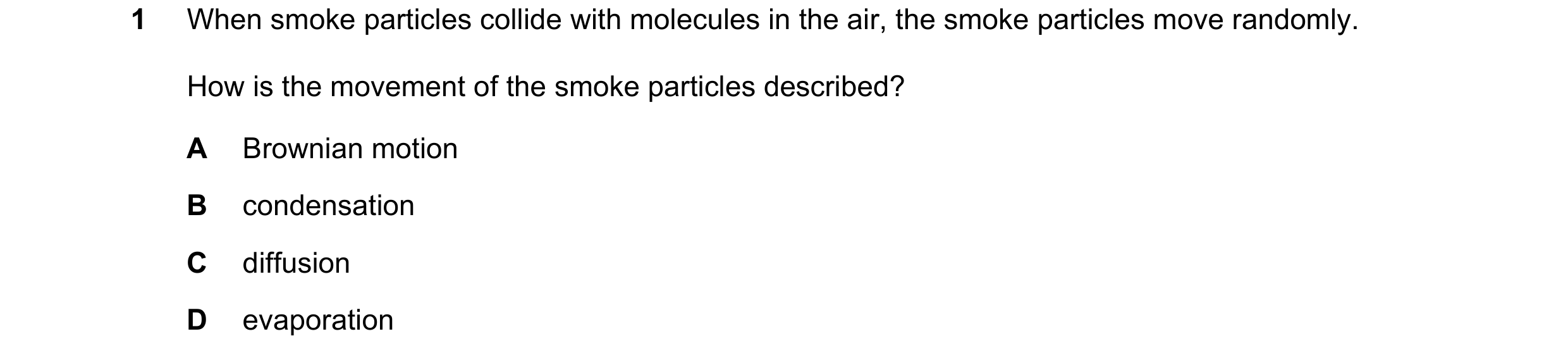 Question 15: When smoke particles collide with molecules in the air, the smoke particles move randomly. How is the movement of the smoke particles descr…