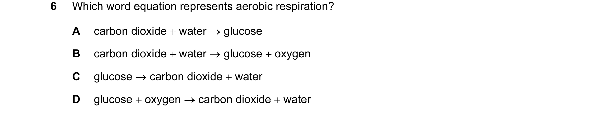 Question 16: Which word equation represents aerobic respiration? A carbon dioxide + water → glucose B carbon dioxide + water → glucose + oxygen C glucos…