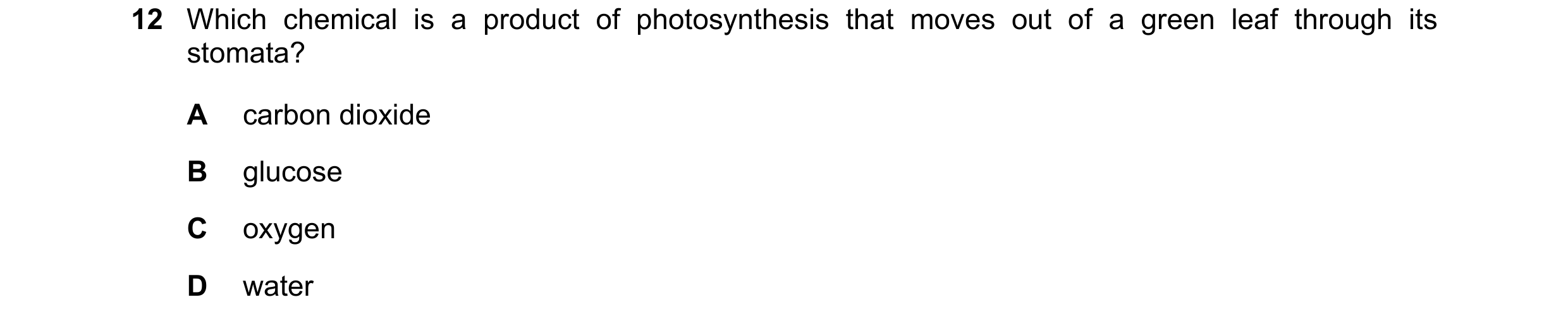 Question 13: Which chemical is a product of photosynthesis that moves out of a green leaf through its stomata? A carbon dioxide B glucose C oxygen D wat…