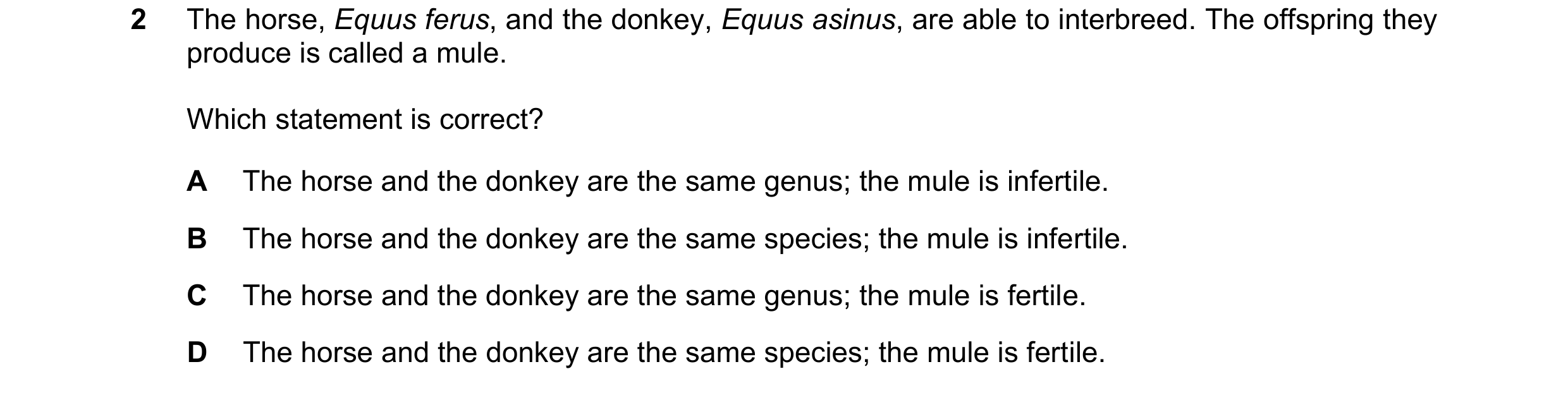 Question 14: The horse, Equus ferus, and the donkey, Equus asinus, are able to interbreed. The offspring they produce is called a mule. Which statement …