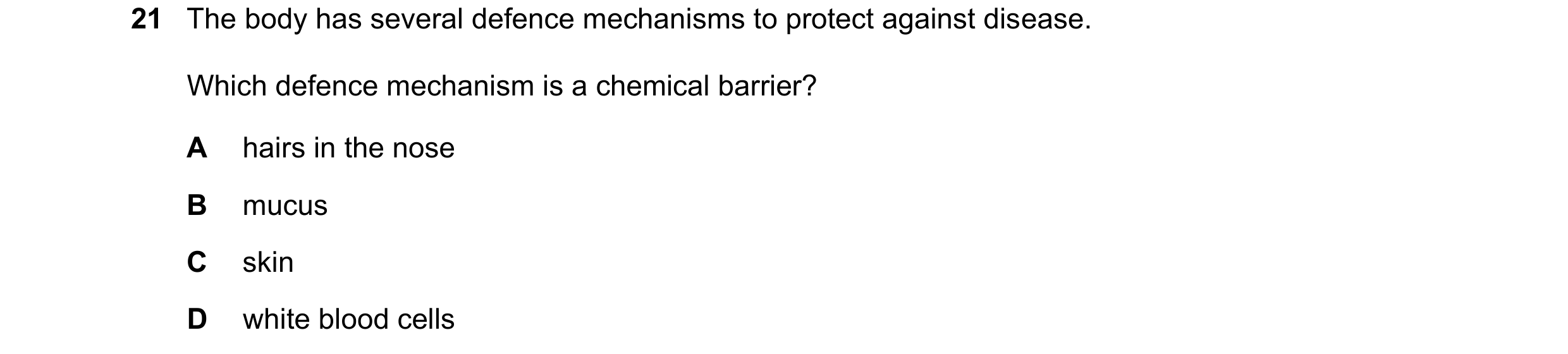Question 23: The body has several defence mechanisms to protect against disease. Which defence mechanism is a chemical barrier? A hairs in the nose B mu…