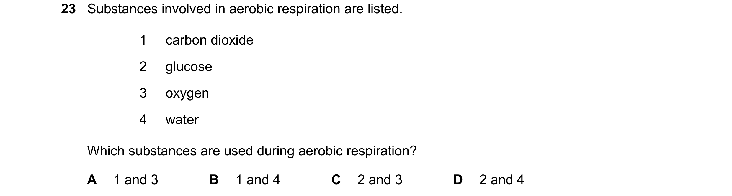 Question 14: Substances involved in aerobic respiration are listed. 1 carbon dioxide 2 glucose 3 oxygen 4 water Which substances are used during aerobic…