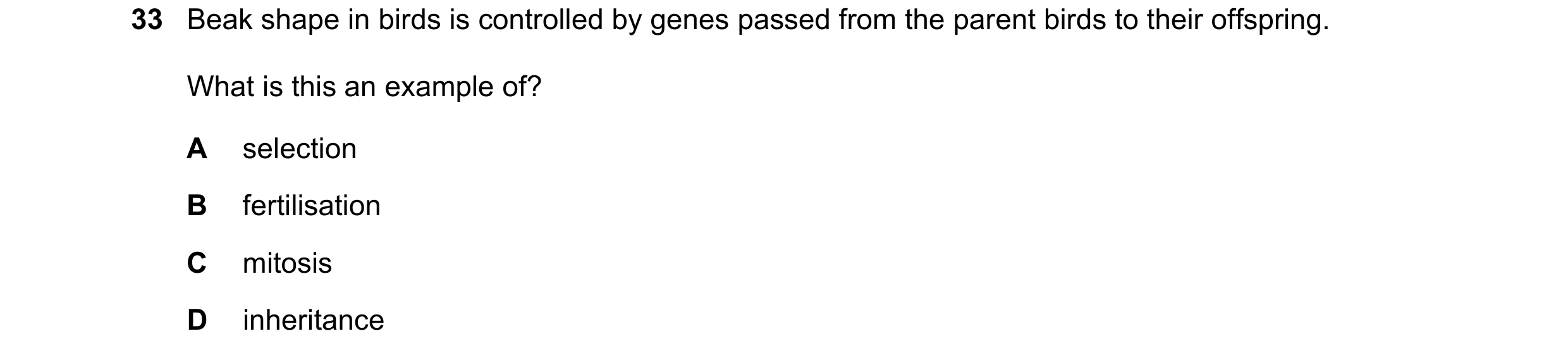 Question 13: Beak shape in birds is controlled by genes passed from the parent birds to their offspring. What is this an example of? A selection B ferti…