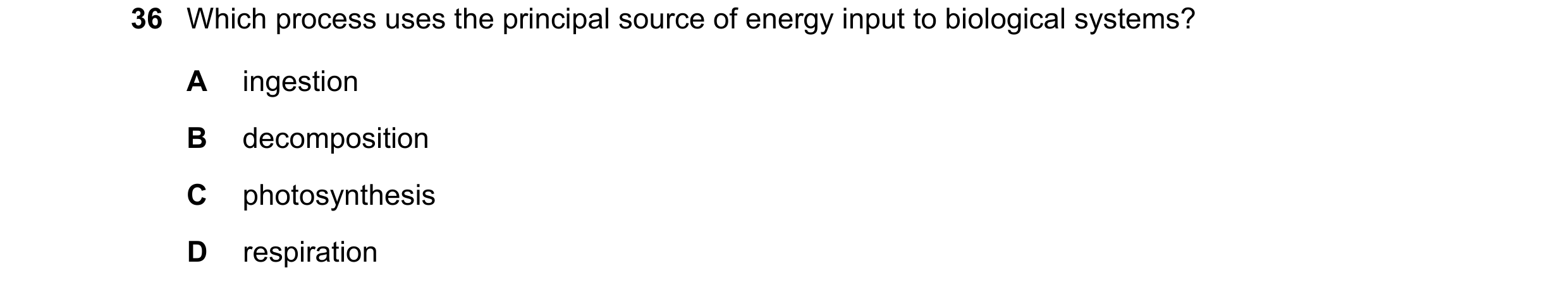 Question 6: Which process uses the principal source of energy input to biological systems? A ingestion B decomposition C photosynthesis D respiration