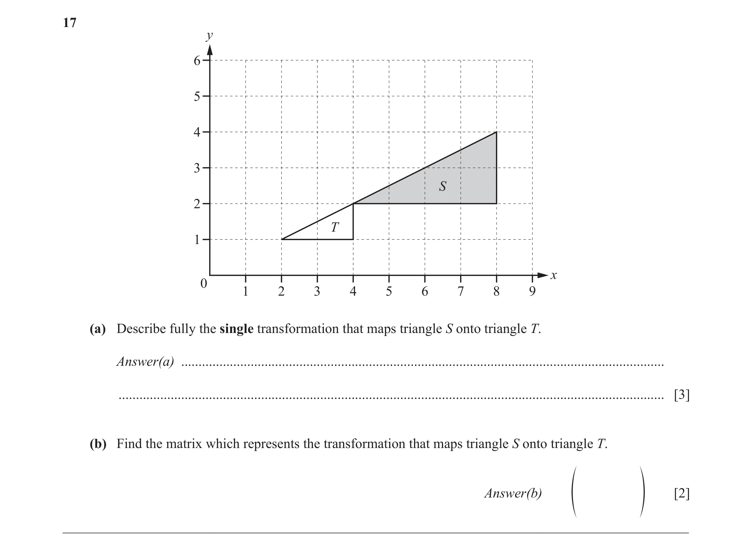 Question 12: y 6 5 4 3 S 2 T 1 x 0 1 2 3 4 5 6 7 8 9 (a) Describe fully the single transformation that maps triangle S onto triangle T. Answer(a) ......…