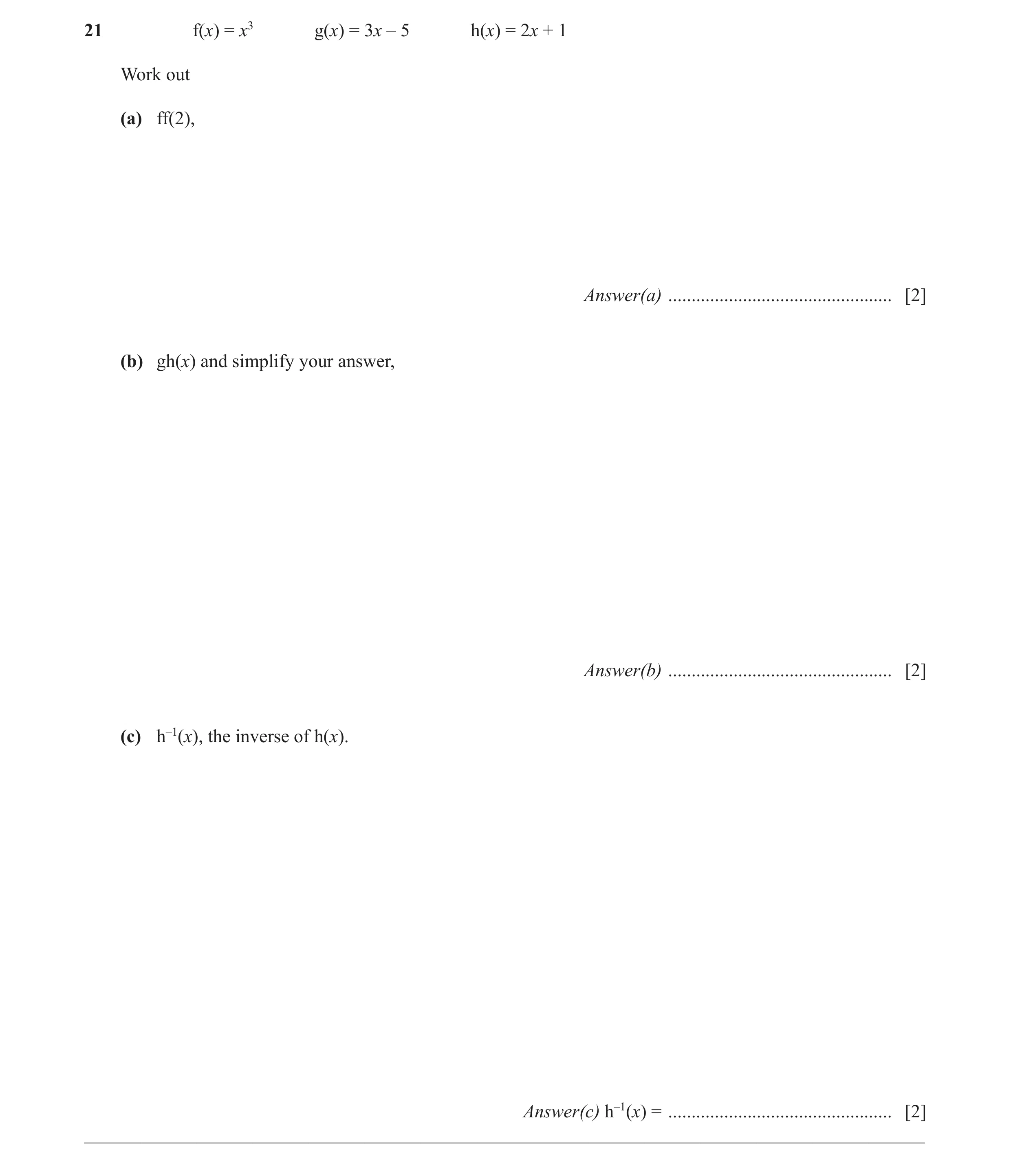 Question 17: f(x) = x3 g(x) = 3x – 5 h(x) = 2x + 1 Work out (a) ff(2), Answer(a) ................................................ [2] (b) gh(x) and simp…