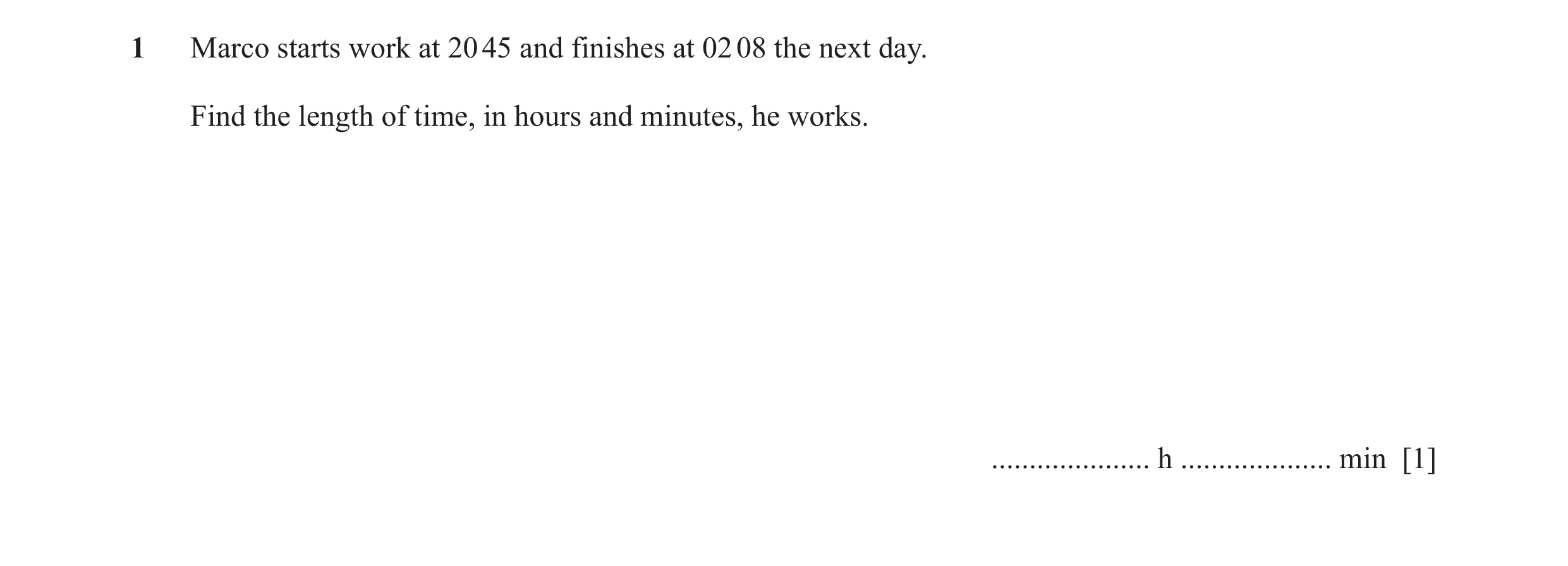 Question 26: Marco starts work at 20 45 and finishes at 02 08 the next day. Find the length of time, in hours and minutes, he works. ...................…