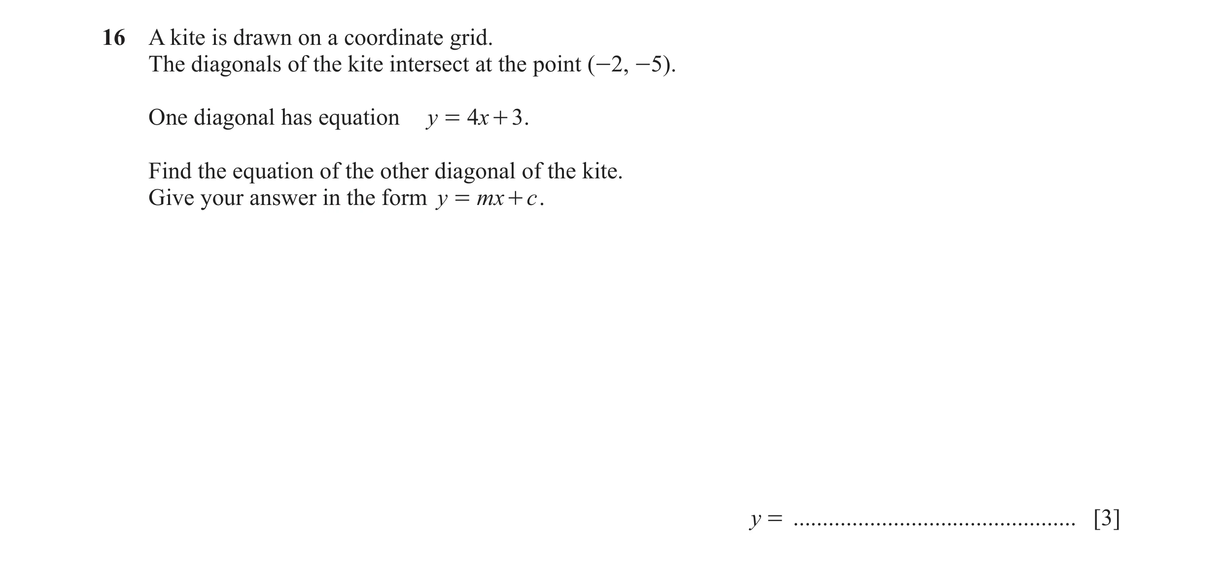 Question 38: A kite is drawn on a coordinate grid. The diagonals of the kite intersect at the point (-2, -5). One diagonal has equation y = 4x + 3 . Fin…