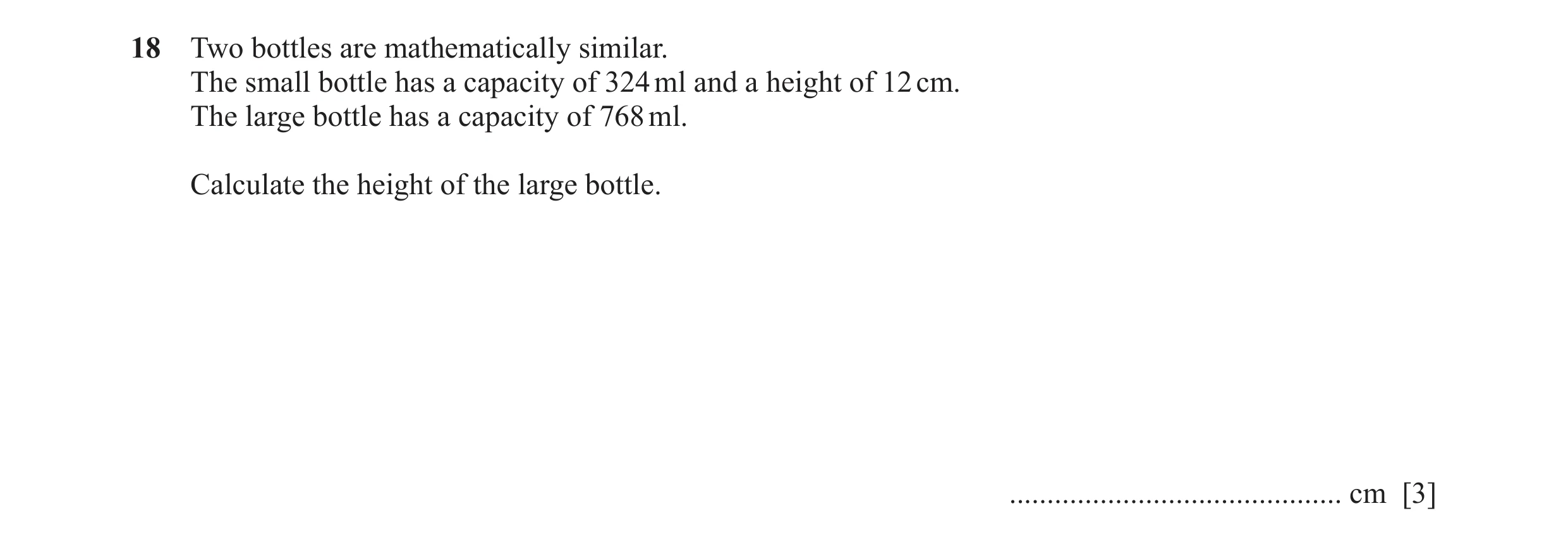 Question 11: Two bottles are mathematically similar. The small bottle has a capacity of 324 ml and a height of 12 cm. The large bottle has a capacity of…